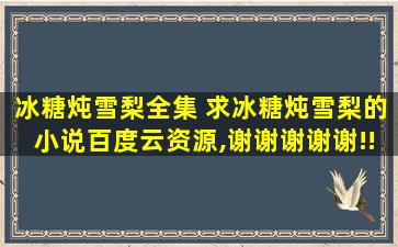 冰糖炖雪梨全集 求冰糖炖雪梨的小说百度云资源,谢谢谢谢谢!!